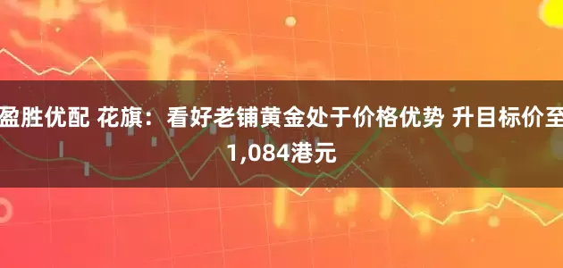 盈胜优配 花旗：看好老铺黄金处于价格优势 升目标价至1,084港元