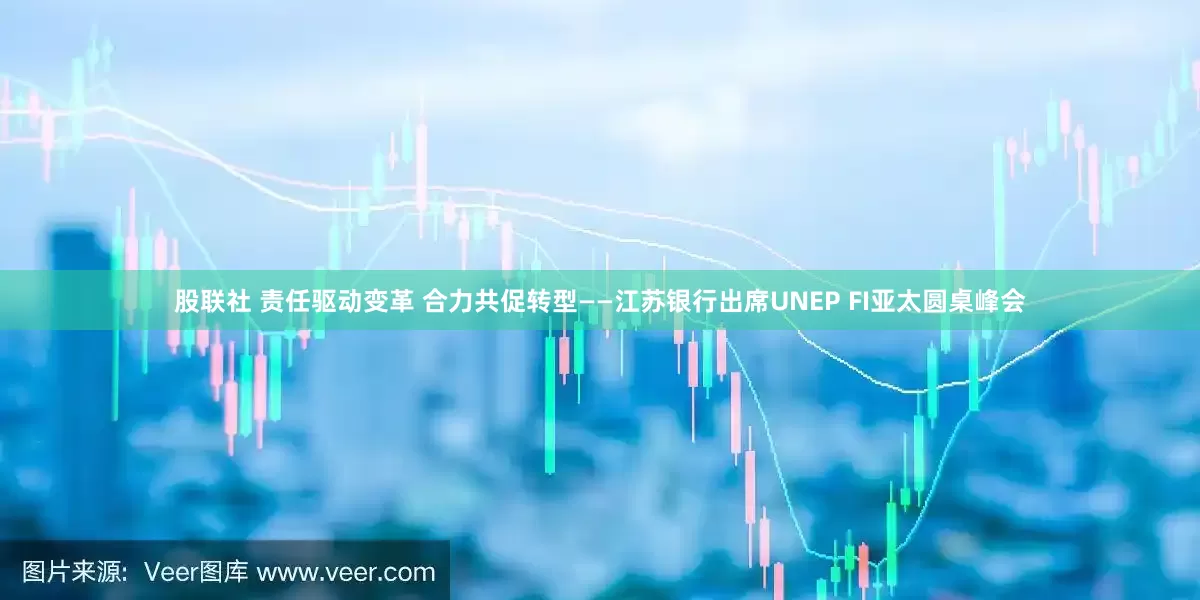 股联社 责任驱动变革 合力共促转型——江苏银行出席UNEP FI亚太圆桌峰会