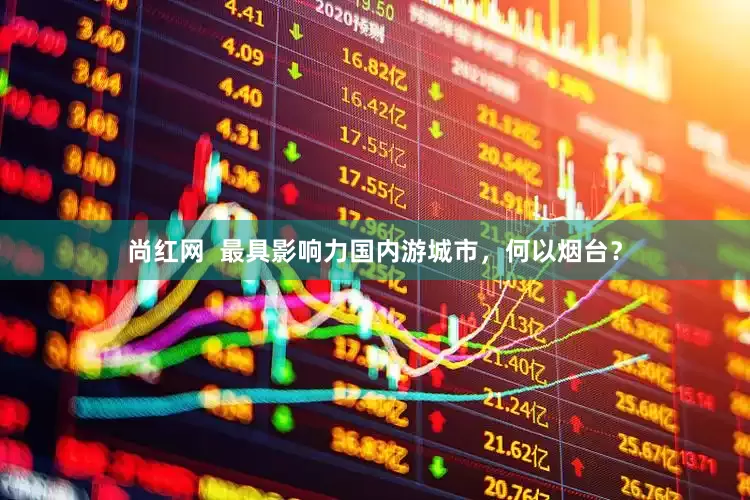 尚红网  最具影响力国内游城市，何以烟台？