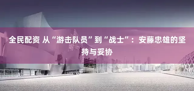 全民配资 从“游击队员”到“战士”：安藤忠雄的坚持与妥协