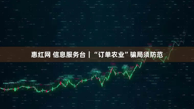 惠红网 信息服务台｜“订单农业”骗局须防范