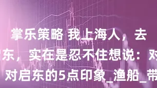 掌乐策略 我上海人，去了趟江苏启东，实在是忍不住想说：对启东的5点印象_渔船_带着_当地人