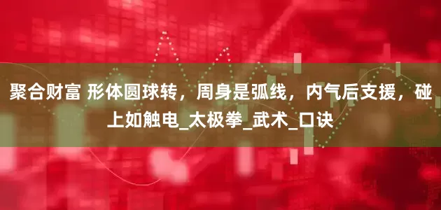 聚合财富 形体圆球转，周身是弧线，内气后支援，碰上如触电_太极拳_武术_口诀