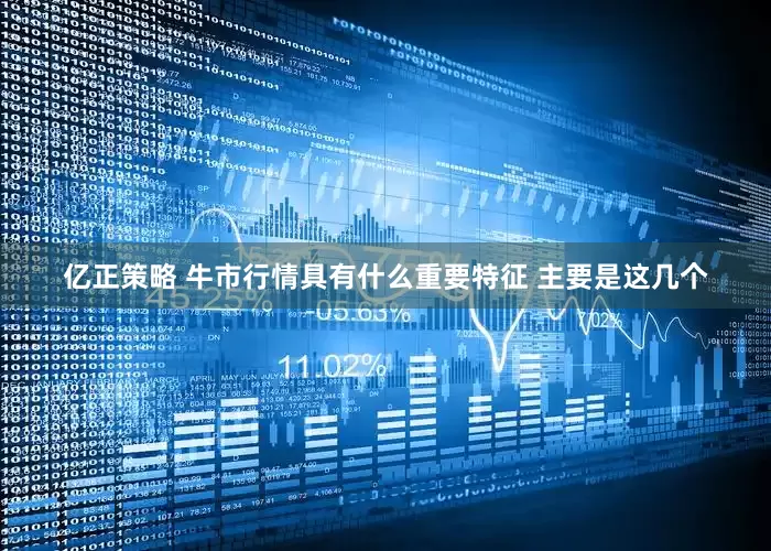 亿正策略 牛市行情具有什么重要特征 主要是这几个
