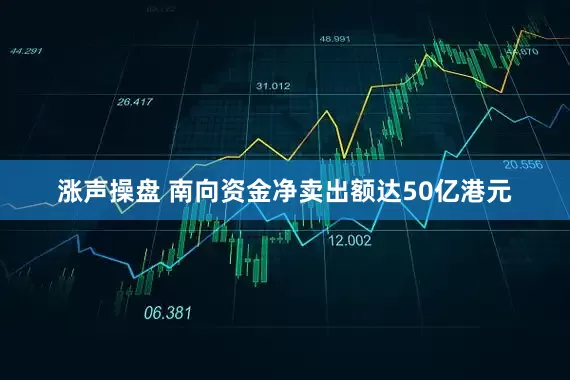 涨声操盘 南向资金净卖出额达50亿港元