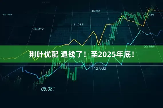 荆叶优配 退钱了！至2025年底！