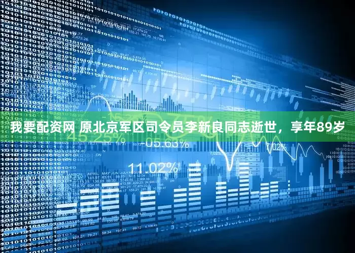 我要配资网 原北京军区司令员李新良同志逝世，享年89岁