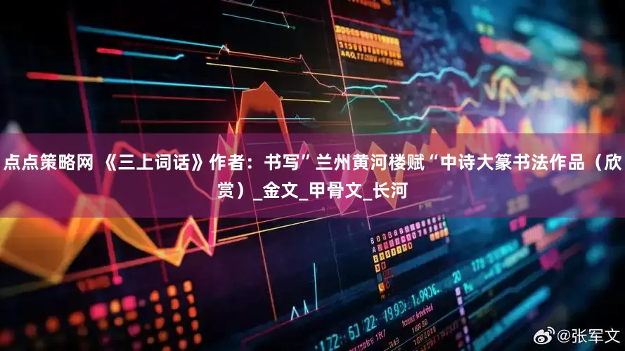 点点策略网 《三上词话》作者：书写”兰州黄河楼赋“中诗大篆书法作品（欣赏）_金文_甲骨文_长河