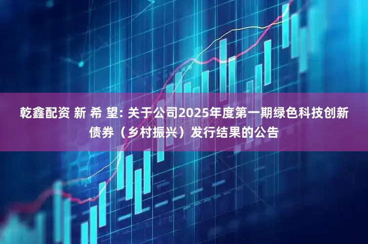 乾鑫配资 新 希 望: 关于公司2025年度第一期绿色科技创新债券（乡村振兴）发行结果的公告