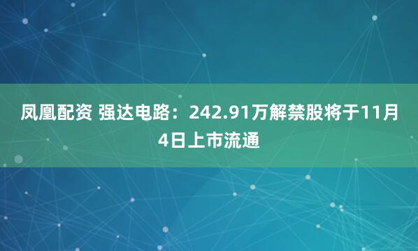 凤凰配资 强达电路：242.91万解禁股将于11月4日上市流通