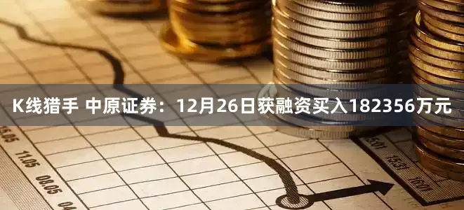 K线猎手 中原证券：12月26日获融资买入182356万元