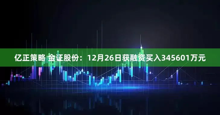 亿正策略 金证股份：12月26日获融资买入345601万元