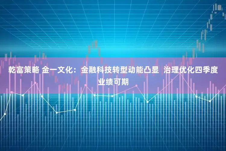 乾富策略 金一文化：金融科技转型动能凸显  治理优化四季度业绩可期