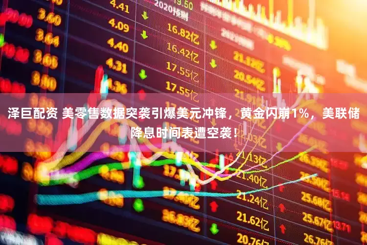 泽巨配资 美零售数据突袭引爆美元冲锋，黄金闪崩1%，美联储降息时间表遭空袭！