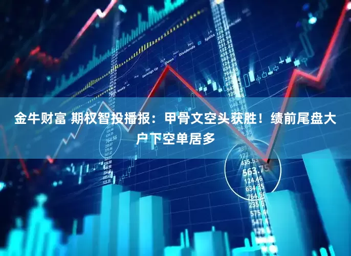 金牛财富 期权智投播报：甲骨文空头获胜！绩前尾盘大户下空单居多